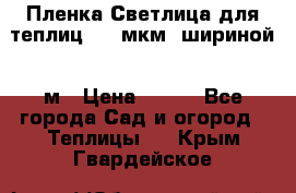 Пленка Светлица для теплиц 200 мкм, шириной 6 м › Цена ­ 550 - Все города Сад и огород » Теплицы   . Крым,Гвардейское